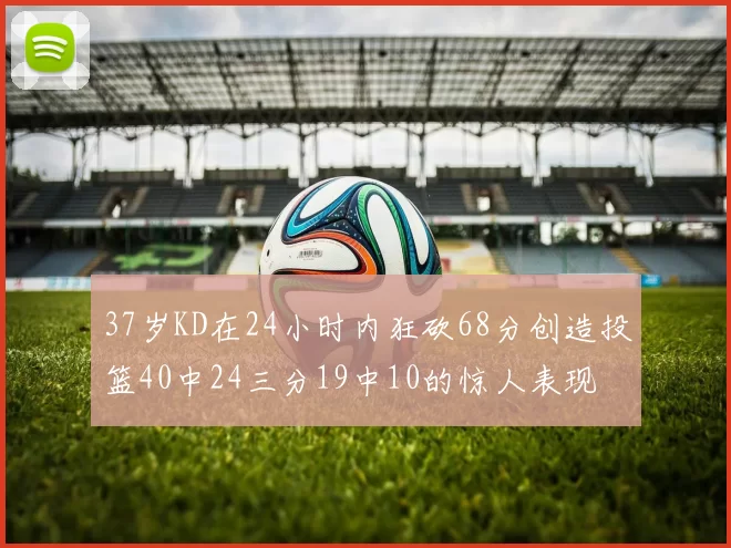37岁KD在24小时内狂砍68分创造投篮40中24三分19中10的惊人表现