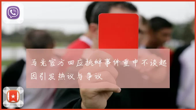 马竞官方回应挑衅事件重申不谈起因引发热议与争议